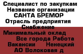 Специалист по закупкам › Название организации ­ САНТА БРЕМОР › Отрасль предприятия ­ Снабжение › Минимальный оклад ­ 30 000 - Все города Работа » Вакансии   . Ненецкий АО,Волоковая д.